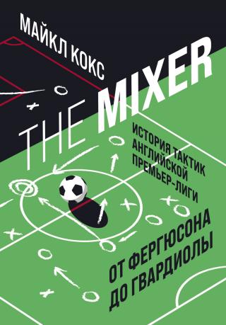 The Mixer. История тактик английской Премьер-лиги от Фергюсона до Гвардиолы [litres]