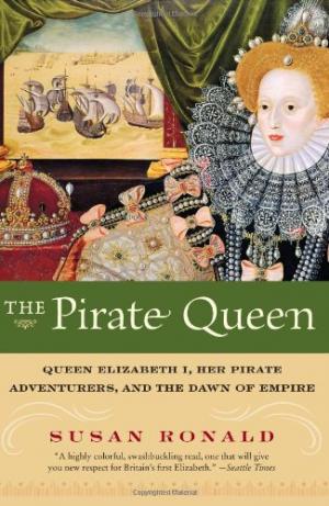 The Pirate Queen Queen Elizabeth I, Her Pirate Adventurers, and the Dawn of Empire