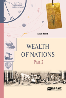 The Wealth of Nations [=An Inquiry into the Nature and Causes of the Wealth of Nations]