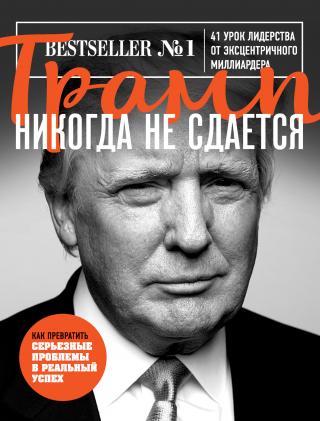 Трамп никогда не сдается. 41 урок лидерства от эксцентричного миллиардера [litres]