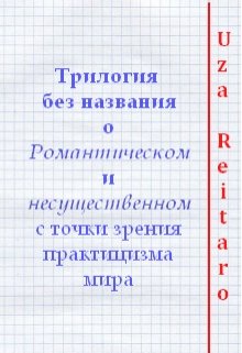 Трилогия без названия о Романтическом и несущественном...