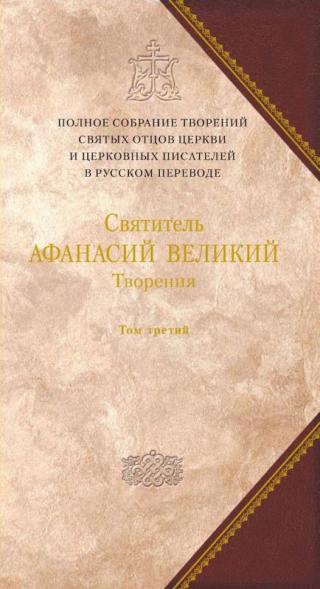 Творения. Том третий. «Афанасиана»: ТВОРЕНИЯ ДОГМАТИКО-ПОЛЕМИЧЕСКИЕ, АСКЕТИЧЕСКИЕ, ЭКЗЕГЕТИЧЕСКИЕ, СЛОВА И БЕСЕДЫ, АГИОГРАФИЧЕСКИЕ