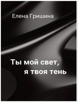 Ты мой свет, я твоя тень (СИ)