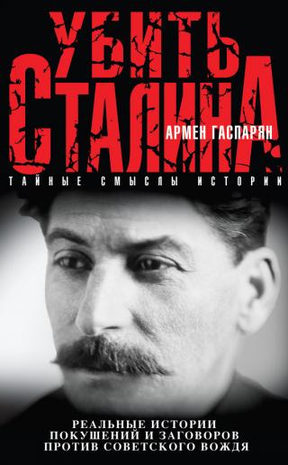 Убить Сталина [Реальные истории покушений и заговоров против советского вождя]