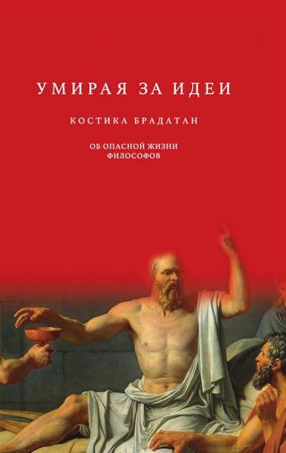 Умирая за идеи. Об опасной жизни философов [Dying for Ideas. The Dangerous Lives of the Philosophers]