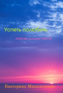 Успеть полюбить. Любовь сильнее смерти