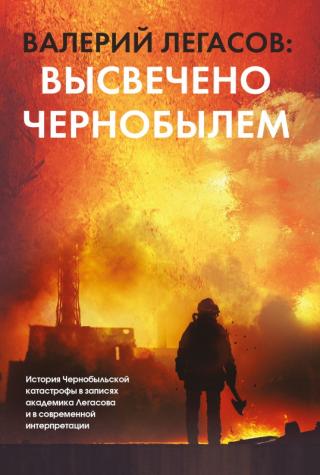 Валерий Легасов: Высвечено Чернобылем [litres]