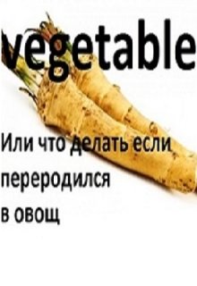 Vegitable или Что делать если переродился в овощ?