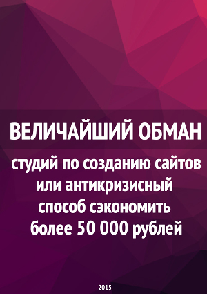 Величайший обман студий по созданию сайтов или антикризисный способ сэкономить более 50 000 рублей (СИ)