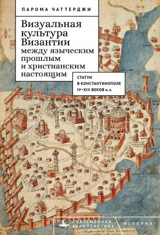 Визуальная культура Византии между языческим прошлым и христианским настоящим. Статуи в Константинополе IV–XIII веков н. э.