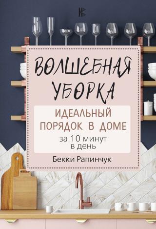 Волшебная уборка. Идеальный порядок в доме за 10 минут в день [Simply Clean: The Proven Method for Keeping Your Home Organized, Clean, and Beautiful in Just 10 Minutes a Day]