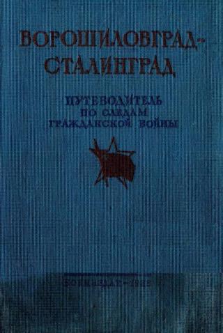 Ворошиловград - Сталинград. Великий поход армии К.Е. Ворошилова от Луганска в Царицыну и героическая оборона Царицына [путеводитель по следам гражданской войны]