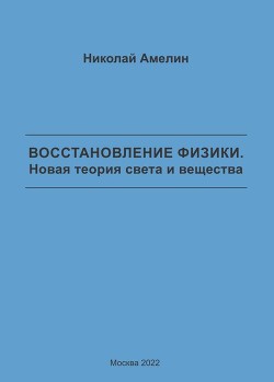 Восстановление физики. Новая теория света и вещества