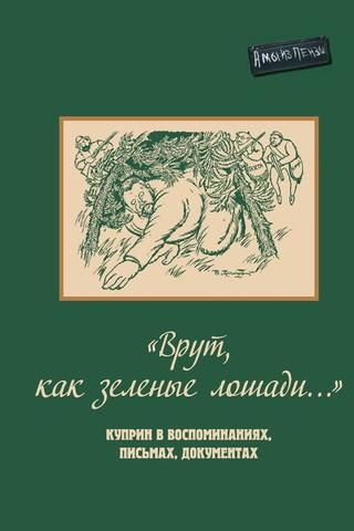 «Врут, как зеленые лошади...». Куприн в воспоминаниях, письмах, документах