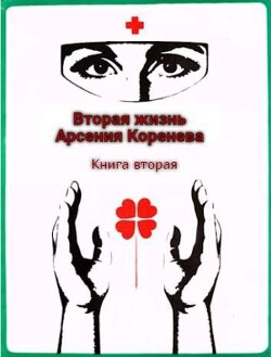 Вторая жизнь Арсения Коренева. Книга вторая (СИ)