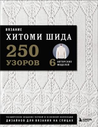 Вязание ХИТОМИ ШИДА. 250 узоров, 6 авторских моделей.