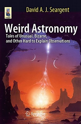 Weird Astronomy [Tales Of Unusual, Bizarre, And Other Hard To Explain Observations (Astronomers' Universe)]