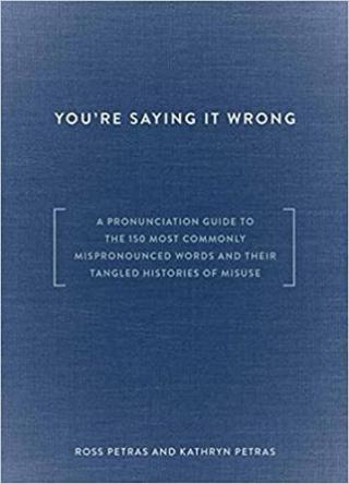 You're Saying It Wrong [A Pronunciation Guide to the 150 Most Commonly Mispronounced Words and Their Tangled Histories of Misuse]