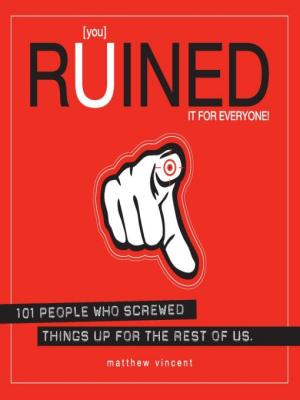 [you] Ruined It for Everyone! [101 People Who Screwed Things Up for the Rest of Us]
