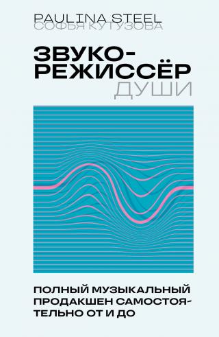 Звукорежиссер души. Полный музыкальный продакшен самостоятельно от и до [litres]